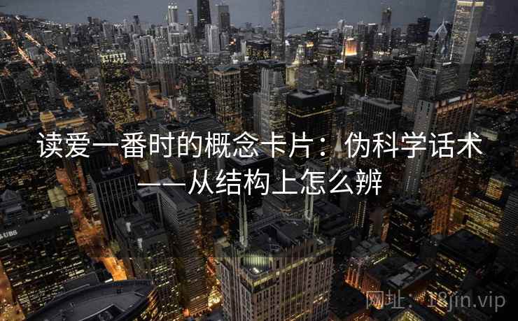 读爱一番时的概念卡片：伪科学话术——从结构上怎么辨