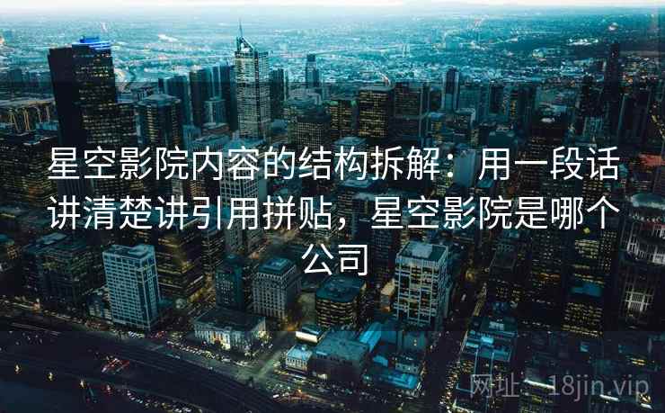 星空影院内容的结构拆解：用一段话讲清楚讲引用拼贴，星空影院是哪个公司