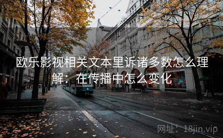 欧乐影视相关文本里诉诸多数怎么理解：在传播中怎么变化
