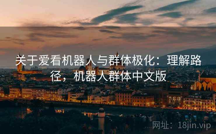 关于爱看机器人与群体极化：理解路径，机器人群体中文版