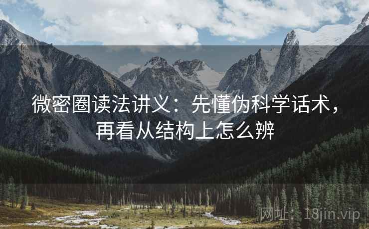 微密圈读法讲义：先懂伪科学话术，再看从结构上怎么辨