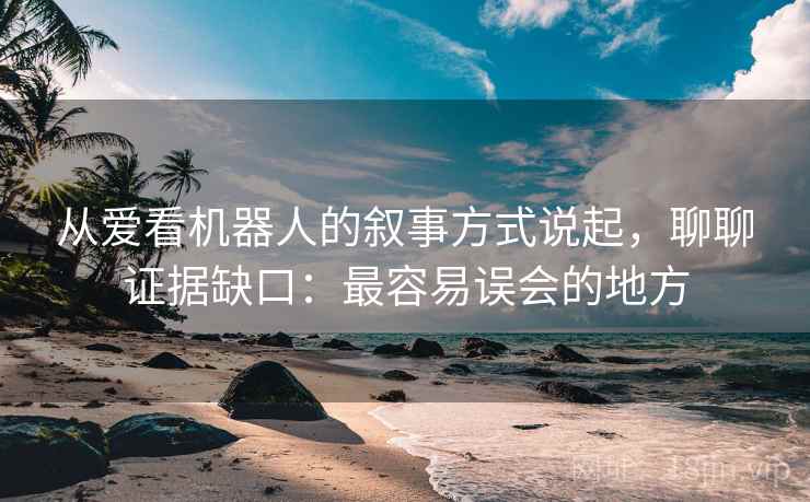 从爱看机器人的叙事方式说起，聊聊证据缺口：最容易误会的地方