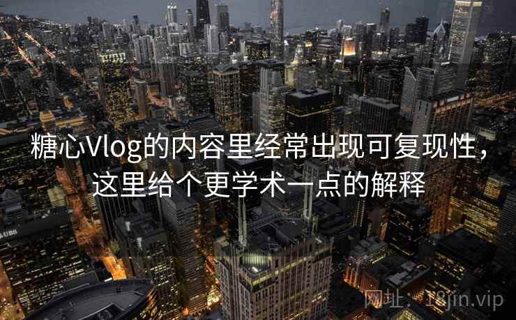 糖心Vlog的内容里经常出现可复现性，这里给个更学术一点的解释