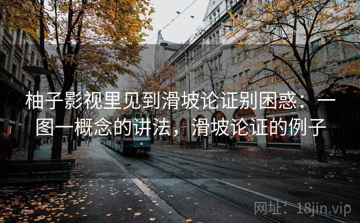 柚子影视里见到滑坡论证别困惑：一图一概念的讲法，滑坡论证的例子