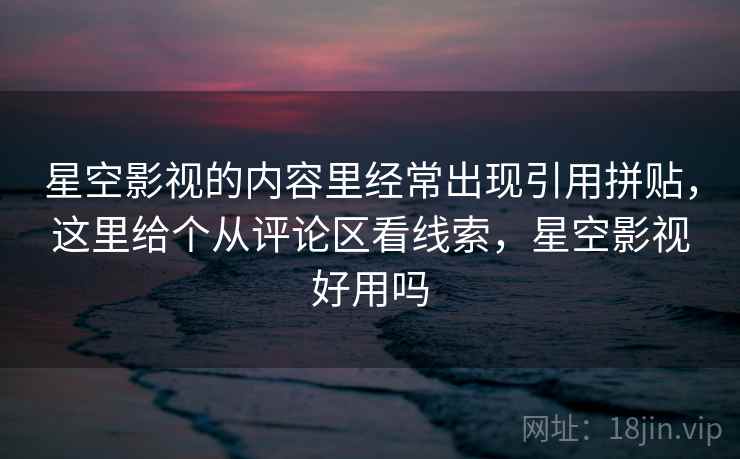 星空影视的内容里经常出现引用拼贴，这里给个从评论区看线索，星空影视好用吗