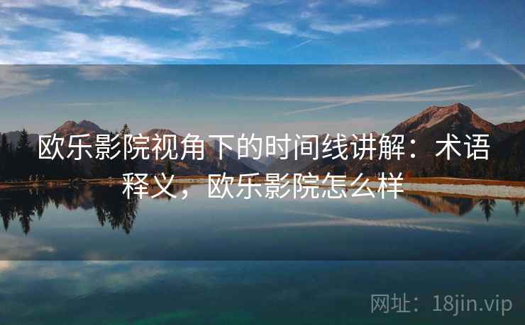 欧乐影院视角下的时间线讲解：术语释义，欧乐影院怎么样