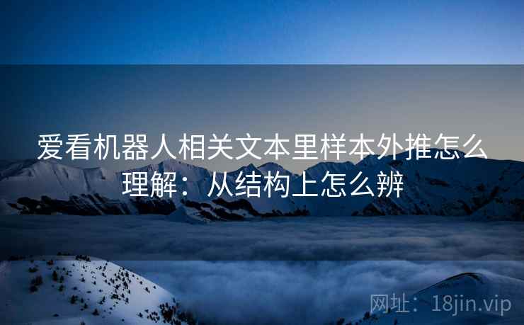 爱看机器人相关文本里样本外推怎么理解：从结构上怎么辨