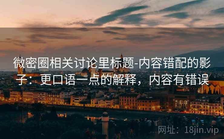 微密圈相关讨论里标题-内容错配的影子：更口语一点的解释，内容有错误