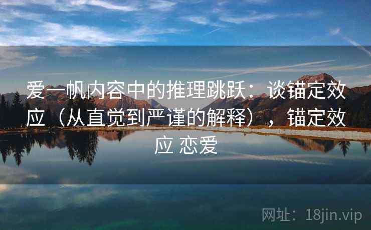 爱一帆内容中的推理跳跃:谈锚定效应(从直觉到严谨的解释),锚定效应 恋爱 爱一帆内容中的推理跳跃:谈锚定效应(从直觉到严谨的解释),锚定效应 恋爱