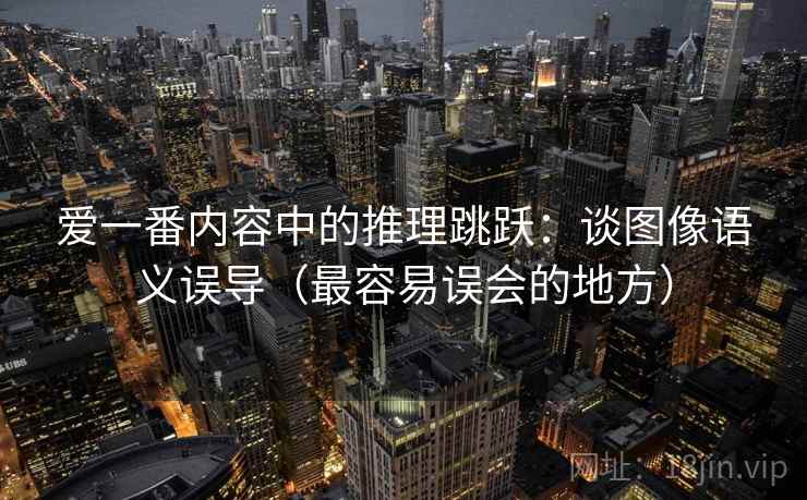 爱一番内容中的推理跳跃：谈图像语义误导（最容易误会的地方）