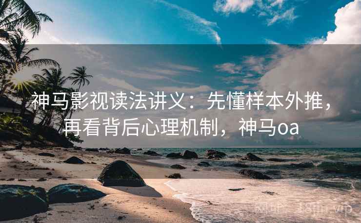 神马影视读法讲义：先懂样本外推，再看背后心理机制，神马oa