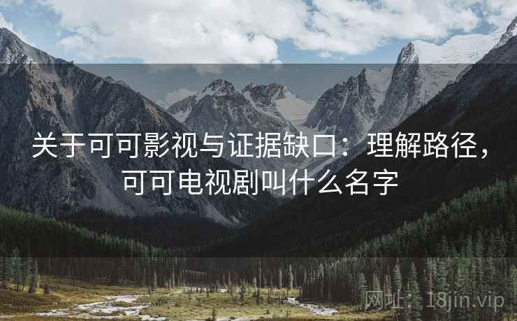 关于可可影视与证据缺口：理解路径，可可电视剧叫什么名字