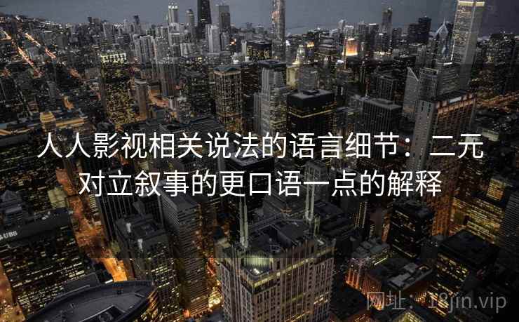 人人影视相关说法的语言细节：二元对立叙事的更口语一点的解释