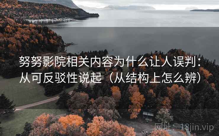努努影院相关内容为什么让人误判：从可反驳性说起（从结构上怎么辨）