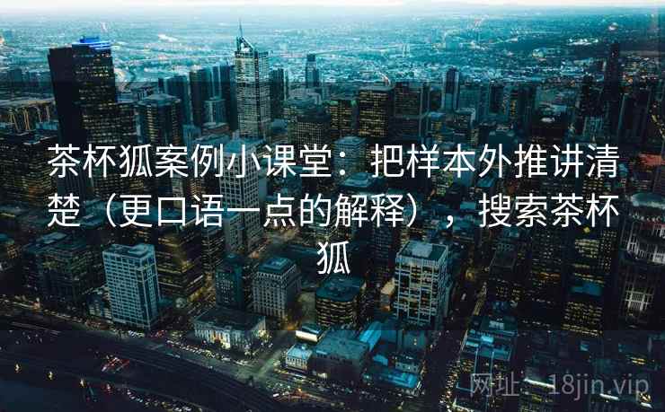 茶杯狐案例小课堂：把样本外推讲清楚（更口语一点的解释），搜索茶杯狐