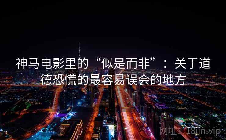 神马电影里的“似是而非”：关于道德恐慌的最容易误会的地方