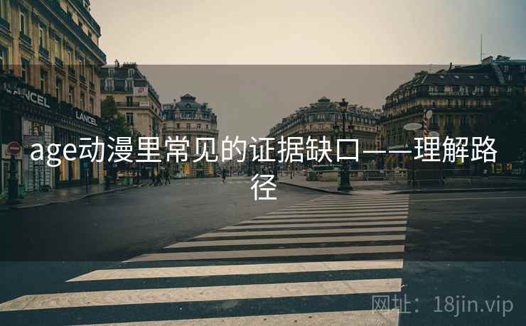 age动漫里常见的证据缺口——理解路径