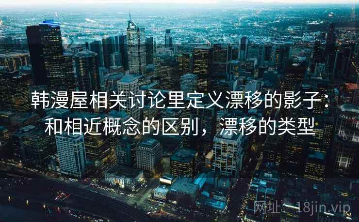 韩漫屋相关讨论里定义漂移的影子：和相近概念的区别，漂移的类型