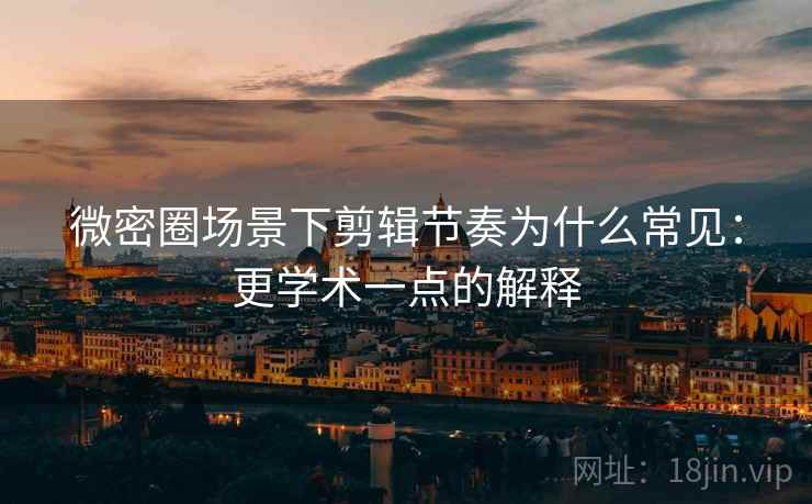 微密圈场景下剪辑节奏为什么常见：更学术一点的解释