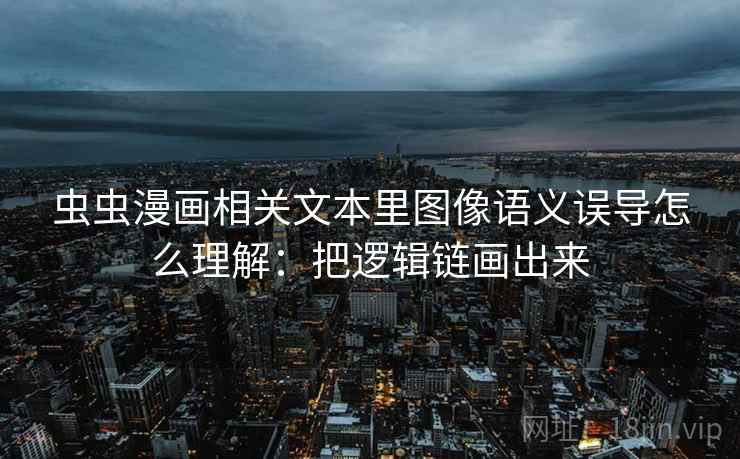 虫虫漫画相关文本里图像语义误导怎么理解：把逻辑链画出来