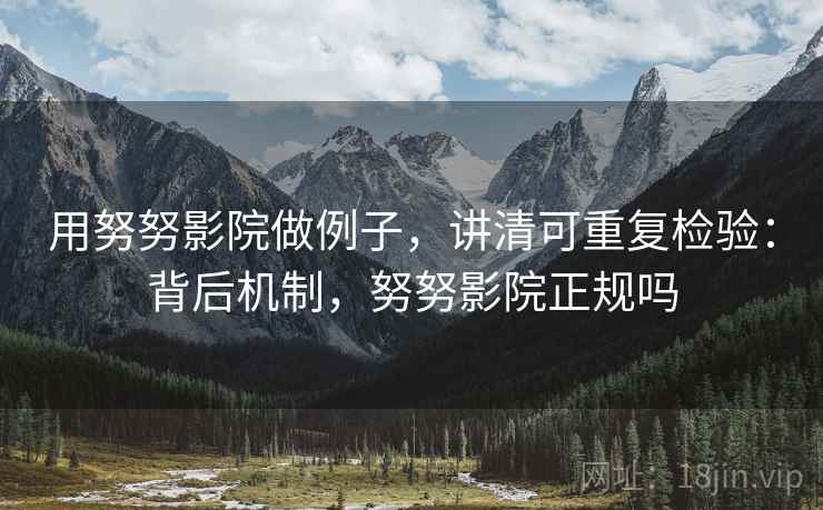 用努努影院做例子，讲清可重复检验：背后机制，努努影院正规吗