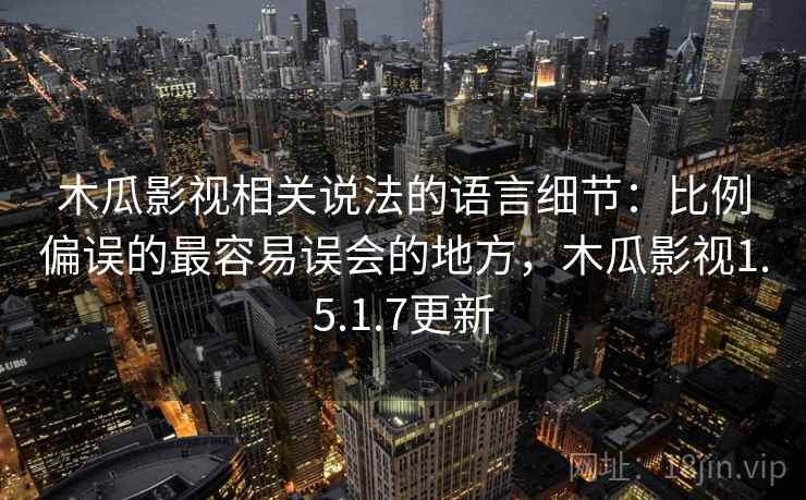 木瓜影视相关说法的语言细节：比例偏误的最容易误会的地方，木瓜影视1.5.1.7更新