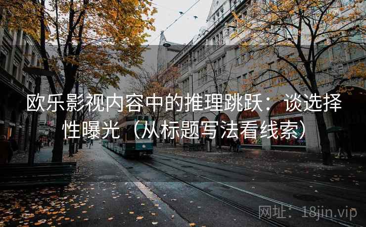 欧乐影视内容中的推理跳跃：谈选择性曝光（从标题写法看线索）