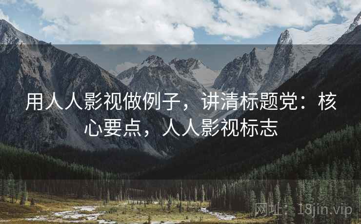 用人人影视做例子，讲清标题党：核心要点，人人影视标志