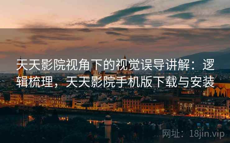 天天影院视角下的视觉误导讲解：逻辑梳理，天天影院手机版下载与安装