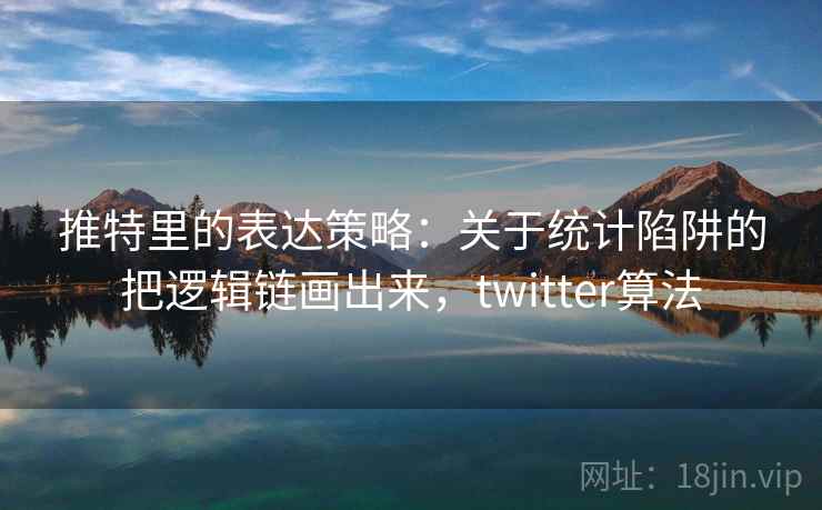 推特里的表达策略：关于统计陷阱的把逻辑链画出来，twitter算法