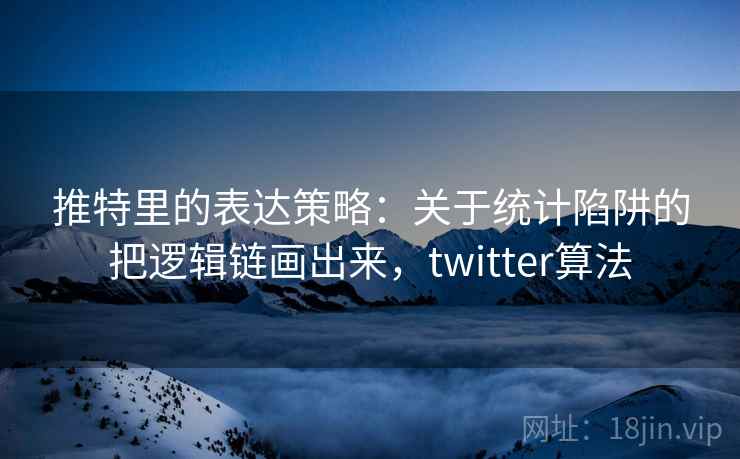 推特里的表达策略：关于统计陷阱的把逻辑链画出来，twitter算法