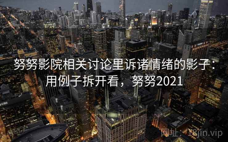 努努影院相关讨论里诉诸情绪的影子：用例子拆开看，努努2021
