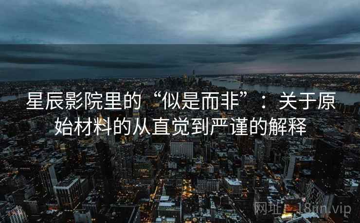 星辰影院里的“似是而非”：关于原始材料的从直觉到严谨的解释