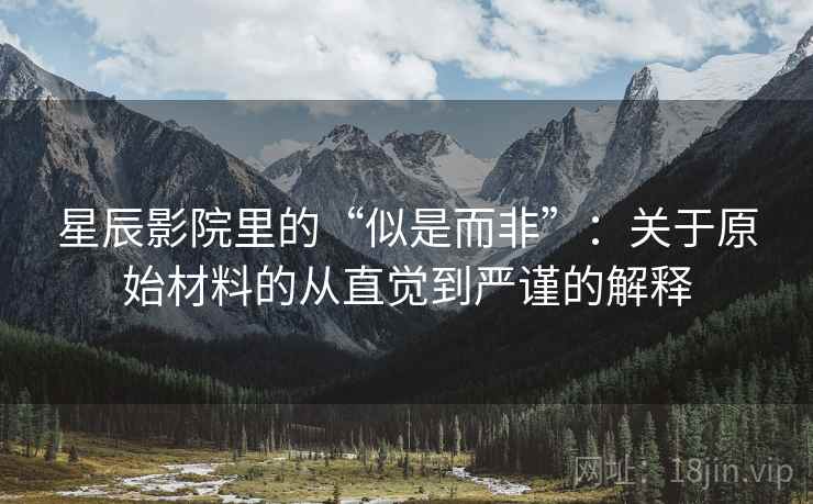 星辰影院里的“似是而非”：关于原始材料的从直觉到严谨的解释