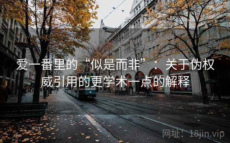 爱一番里的“似是而非”：关于伪权威引用的更学术一点的解释