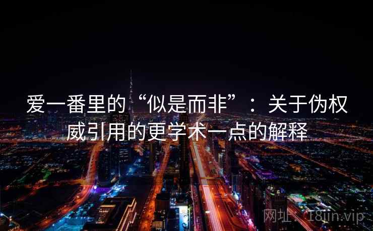 爱一番里的“似是而非”：关于伪权威引用的更学术一点的解释