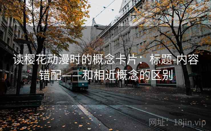 读樱花动漫时的概念卡片：标题-内容错配——和相近概念的区别