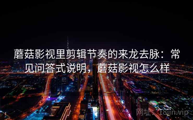 蘑菇影视里剪辑节奏的来龙去脉：常见问答式说明，蘑菇影视怎么样