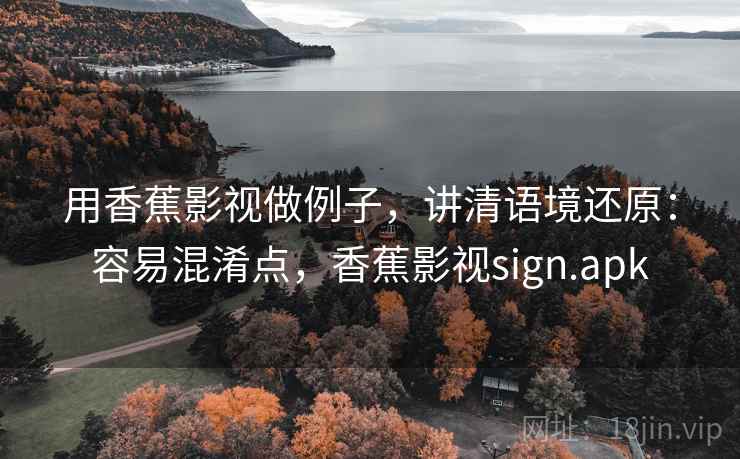 用香蕉影视做例子，讲清语境还原：容易混淆点，香蕉影视sign.apk