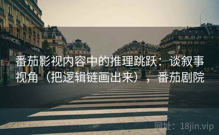 番茄影视内容中的推理跳跃：谈叙事视角（把逻辑链画出来），番茄剧院