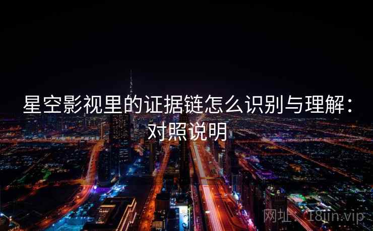 星空影视里的证据链怎么识别与理解：对照说明