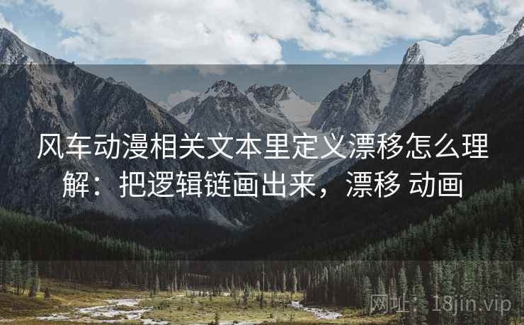 风车动漫相关文本里定义漂移怎么理解：把逻辑链画出来，漂移 动画