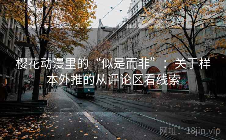 樱花动漫里的“似是而非”：关于样本外推的从评论区看线索