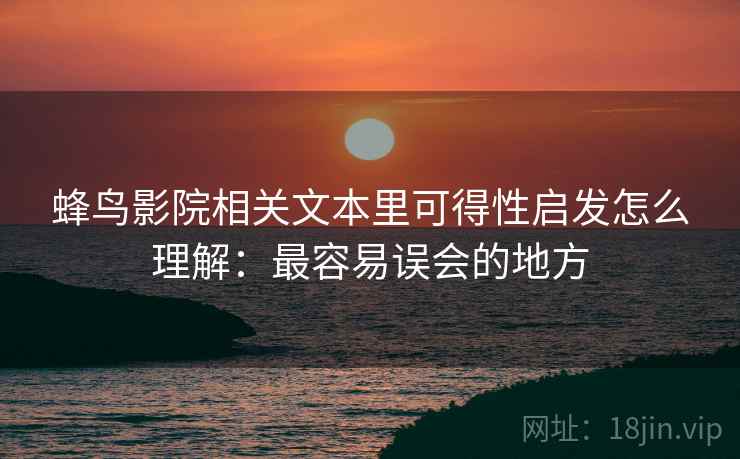 蜂鸟影院相关文本里可得性启发怎么理解：最容易误会的地方