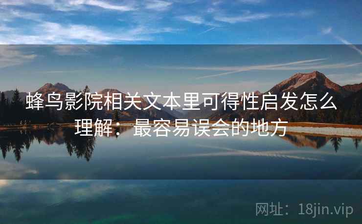 蜂鸟影院相关文本里可得性启发怎么理解：最容易误会的地方