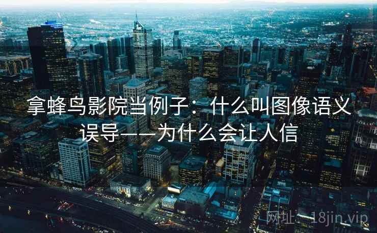 拿蜂鸟影院当例子：什么叫图像语义误导——为什么会让人信