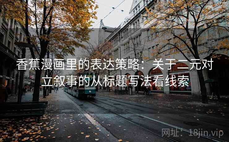 香蕉漫画里的表达策略：关于二元对立叙事的从标题写法看线索