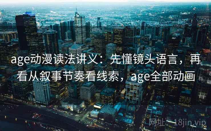 age动漫读法讲义：先懂镜头语言，再看从叙事节奏看线索，age全部动画