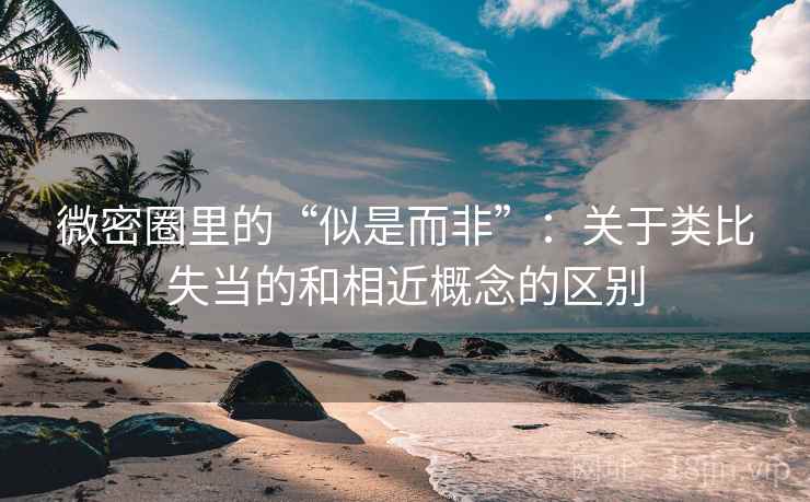 微密圈里的“似是而非”：关于类比失当的和相近概念的区别