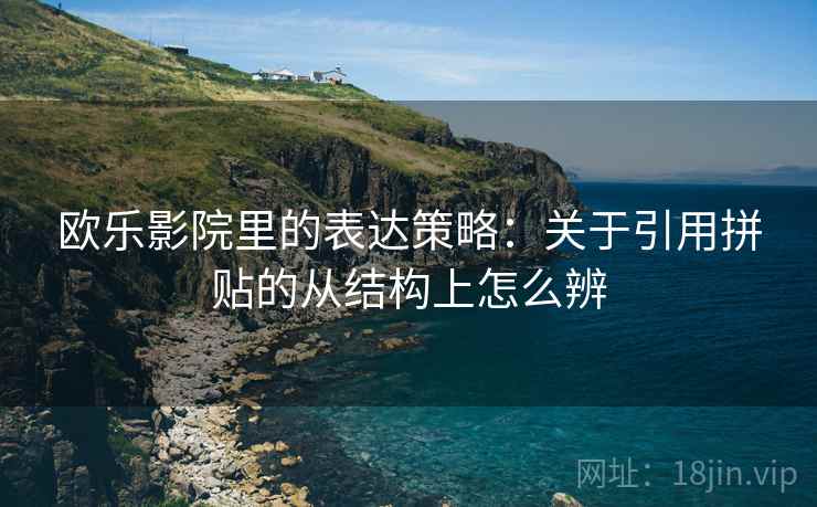 欧乐影院里的表达策略：关于引用拼贴的从结构上怎么辨
